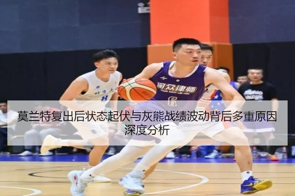 莫兰特复出后状态起伏与灰熊战绩波动背后多重原因深度分析