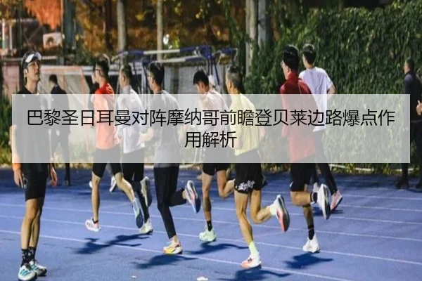 巴黎圣日耳曼对阵摩纳哥前瞻登贝莱边路爆点作用解析
