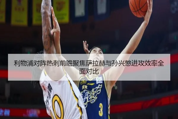 利物浦对阵热刺前瞻聚焦萨拉赫与孙兴慜进攻效率全面对比