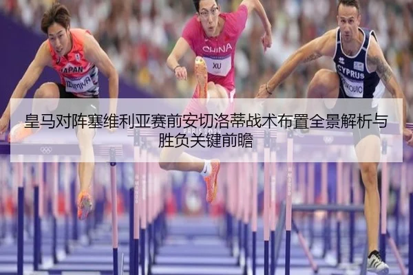 皇马对阵塞维利亚赛前安切洛蒂战术布置全景解析与胜负关键前瞻