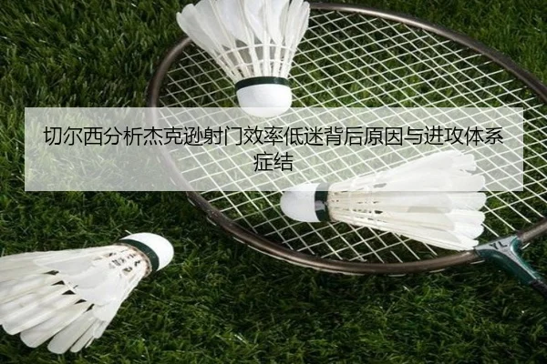 切尔西分析杰克逊射门效率低迷背后原因与进攻体系症结