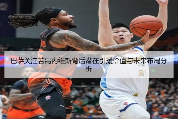 巴萨关注若昂内维斯背后潜在引援价值与未来布局分析