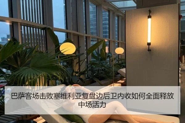 巴萨客场击败塞维利亚复盘边后卫内收如何全面释放中场活力