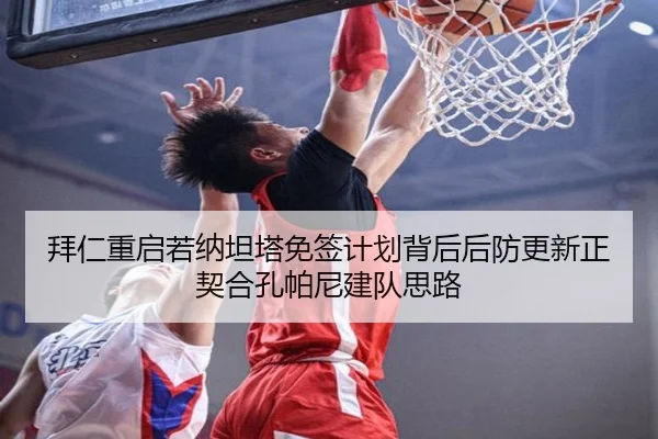 拜仁重启若纳坦塔免签计划背后后防更新正契合孔帕尼建队思路