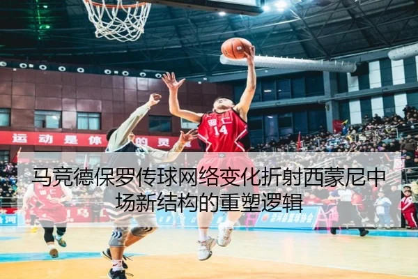 马竞德保罗传球网络变化折射西蒙尼中场新结构的重塑逻辑