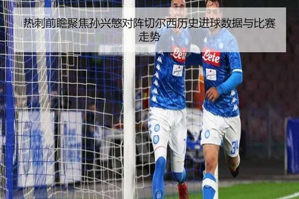 热刺前瞻聚焦孙兴慜对阵切尔西历史进球数据与比赛走势
