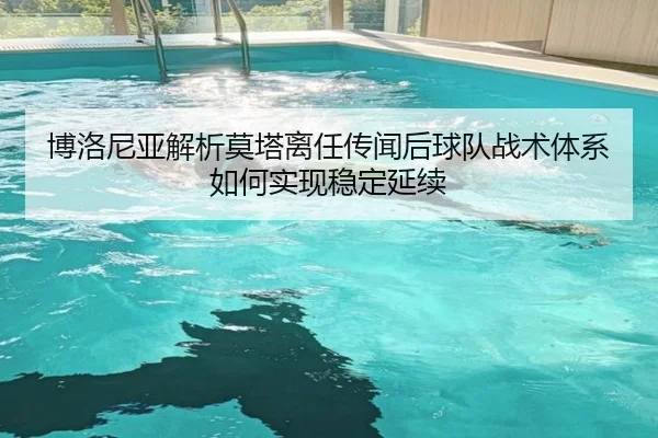 博洛尼亚解析莫塔离任传闻后球队战术体系如何实现稳定延续