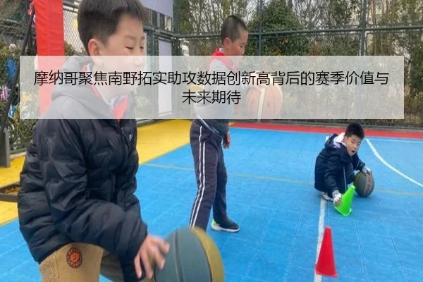 摩纳哥聚焦南野拓实助攻数据创新高背后的赛季价值与未来期待