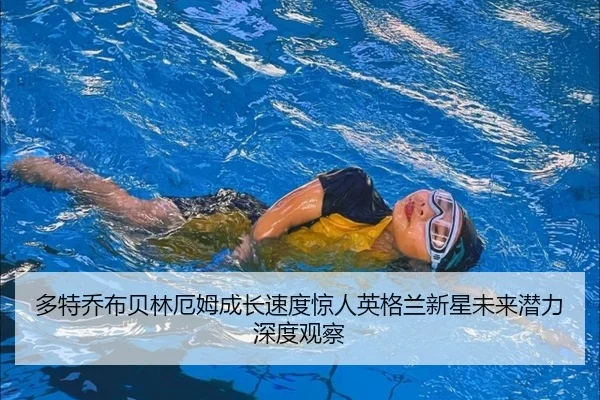 多特乔布贝林厄姆成长速度惊人英格兰新星未来潜力深度观察