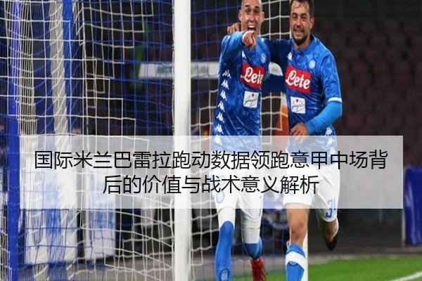 国际米兰巴雷拉跑动数据领跑意甲中场背后的价值与战术意义解析