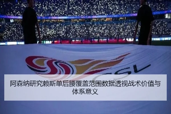 阿森纳研究赖斯单后腰覆盖范围数据透视战术价值与体系意义