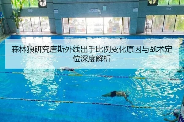 森林狼研究唐斯外线出手比例变化原因与战术定位深度解析