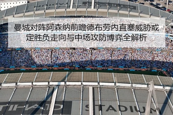 曼城对阵阿森纳前瞻德布劳内直塞威胁或定胜负走向与中场攻防博弈全解析