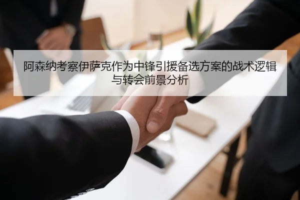 阿森纳考察伊萨克作为中锋引援备选方案的战术逻辑与转会前景分析