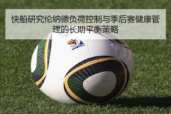 快船研究伦纳德负荷控制与季后赛健康管理的长期平衡策略