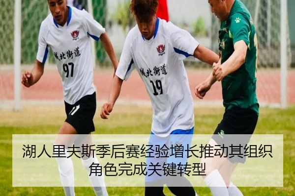 湖人里夫斯季后赛经验增长推动其组织角色完成关键转型