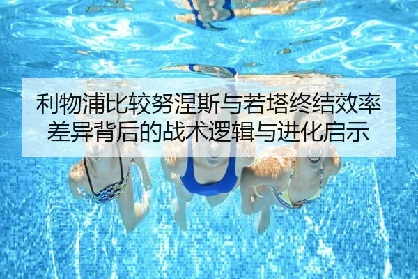 利物浦比较努涅斯与若塔终结效率差异背后的战术逻辑与进化启示
