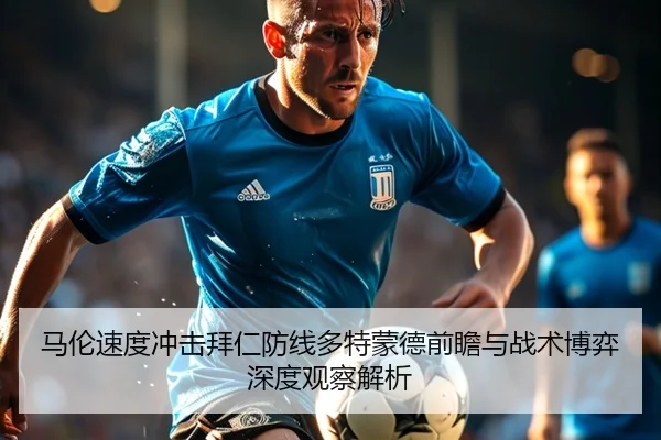 马伦速度冲击拜仁防线多特蒙德前瞻与战术博弈深度观察解析