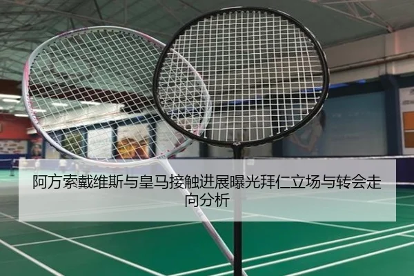 阿方索戴维斯与皇马接触进展曝光拜仁立场与转会走向分析