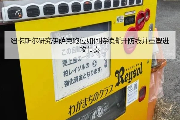 纽卡斯尔研究伊萨克跑位如何持续撕开防线并重塑进攻节奏