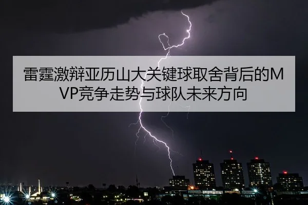 雷霆激辩亚历山大关键球取舍背后的MVP竞争走势与球队未来方向
