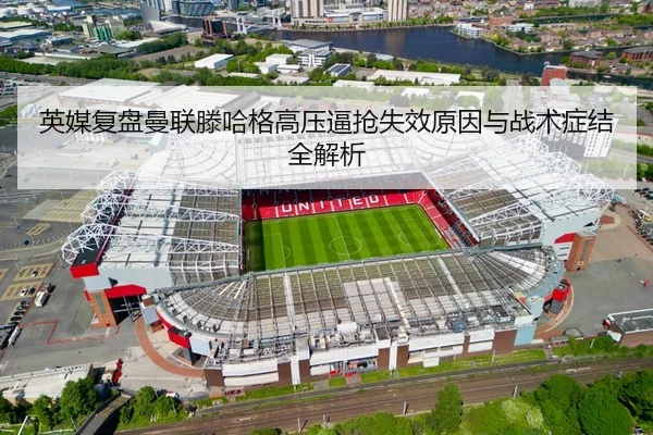 英媒复盘曼联滕哈格高压逼抢失效原因与战术症结全解析