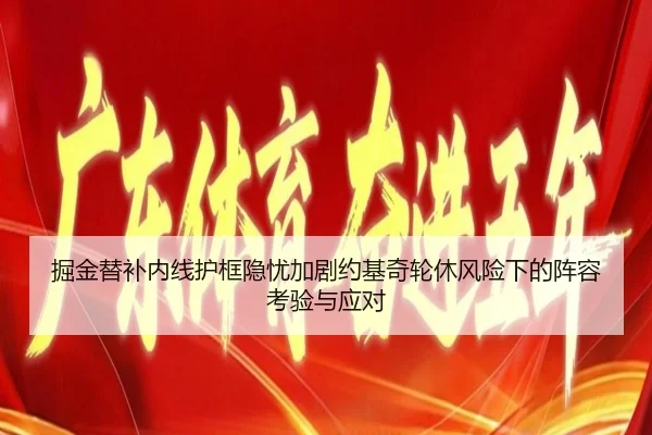 掘金替补内线护框隐忧加剧约基奇轮休风险下的阵容考验与应对