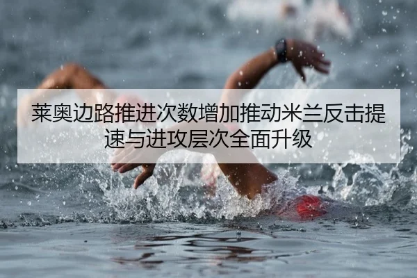 莱奥边路推进次数增加推动米兰反击提速与进攻层次全面升级